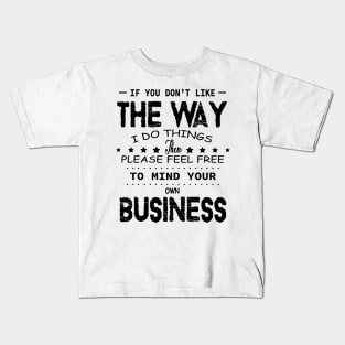 If You Don't Like The Way I Do Things Feel Free To Mind Your Own Fucking Business Kids T-Shirt